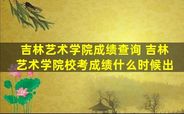 吉林艺术学院成绩查询 吉林艺术学院校考成绩什么时候出